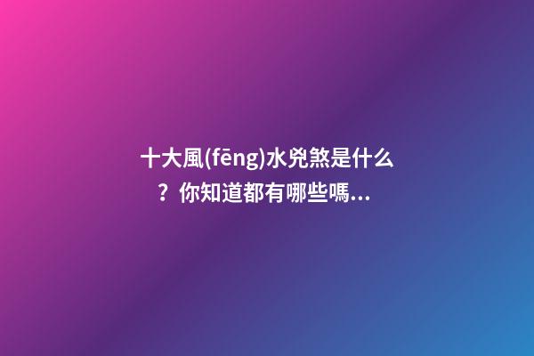 十大風(fēng)水兇煞是什么？你知道都有哪些嗎？
